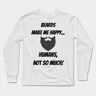 Beards make me happy... Humans, not so much! Long Sleeve T-Shirt